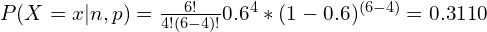 P (X = x | n, p) = \frac{6!}{4! (6 - 4)!} 0.6^4 \ast (1-0.6)^{(6-4)} = 0.3110