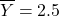 \[ \overline{Y} = 2.5 \]