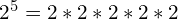 2^5 = 2 \ast 2 \ast 2 \ast 2 \ast 2